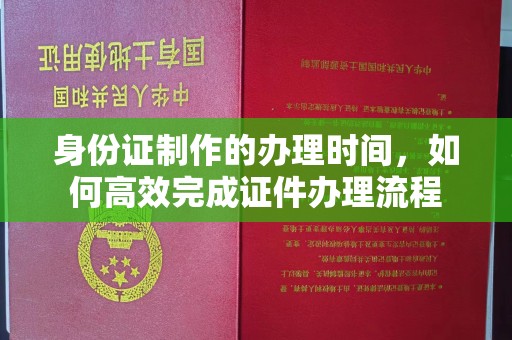四子王旗身份证制作的办理时间，如何高效完成证件办理流程